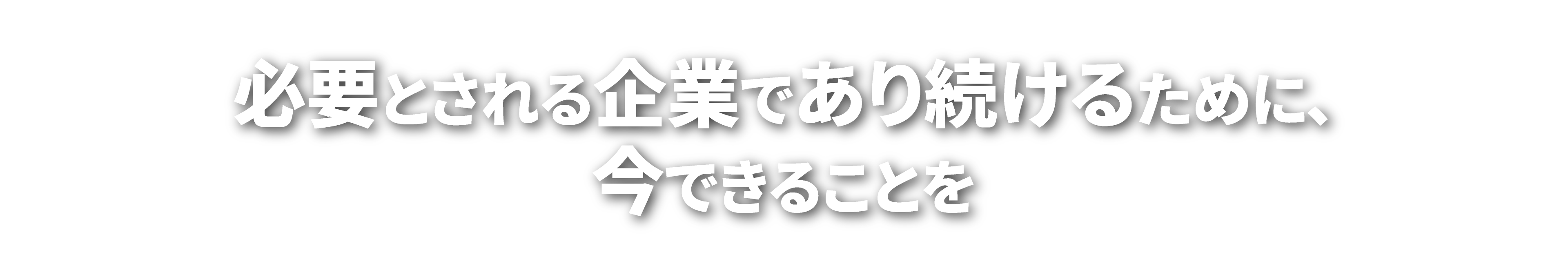 必要とされる企業であり続けるために、今できることを